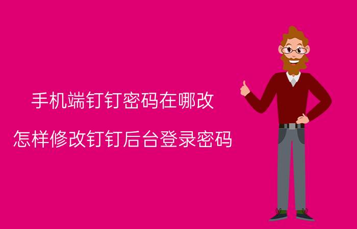 手机端钉钉密码在哪改 怎样修改钉钉后台登录密码？